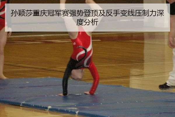 孙颖莎重庆冠军赛强势登顶及反手变线压制力深度分析